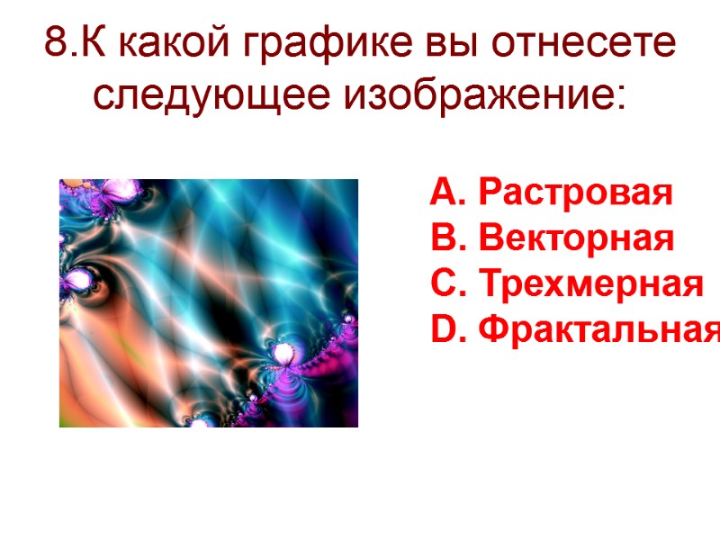 8.К какой графике вы отнесете следующее изображение: Растровая Векторная Трехмерная Фрактальная